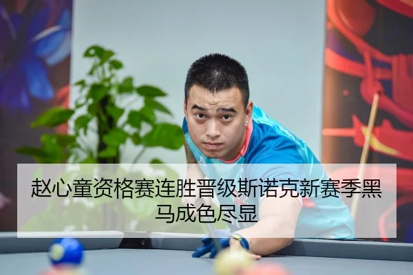 赵心童资格赛连胜晋级斯诺克新赛季黑马成色尽显 | ODSPORTS